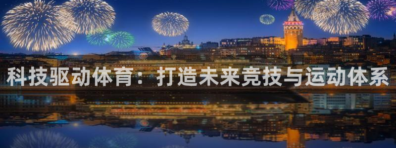 意昂体育4招商电话号码是多少号：科技驱动体育：打造未
