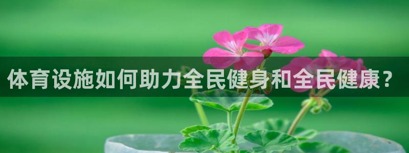 注册意昂4：体育设施如何助力全民健身和全民健康？