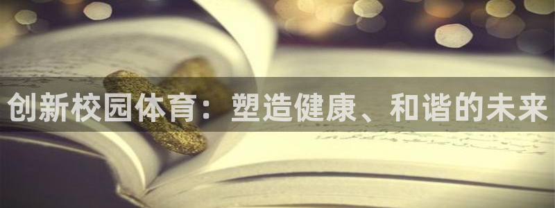 意昂体育4招商电话号码查询：创新校园体育：塑造健康、