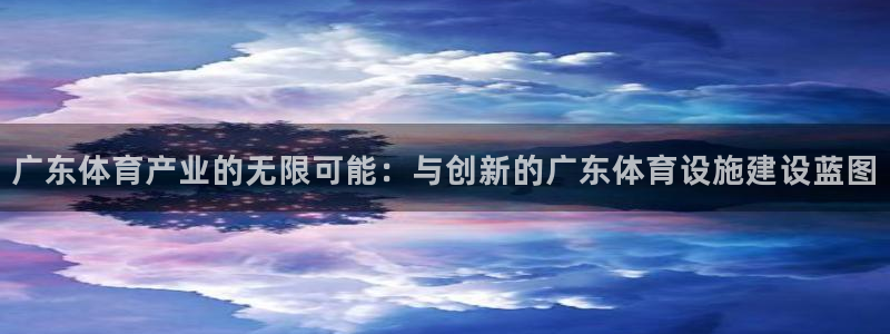 意昂体育4平台：广东体育产业的无限可能：与创新的广东