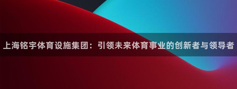 意昂体育4招商电话号码是多少：上海铭宇体育设施集团：