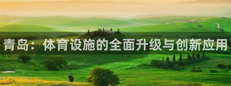意昂4官网：青岛：体育设施的全面升级与创新应用