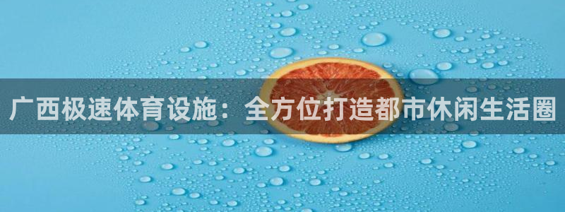 意昂4官方：广西极速体育设施：全方位打造都市休闲生活