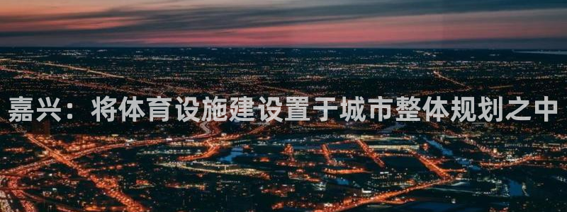 意昂体育4平台：嘉兴：将体育设施建设置于城市整体规划