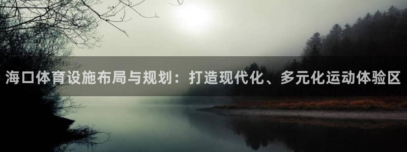 意昂4娱乐下载：海口体育设施布局与规划：打造现代化、