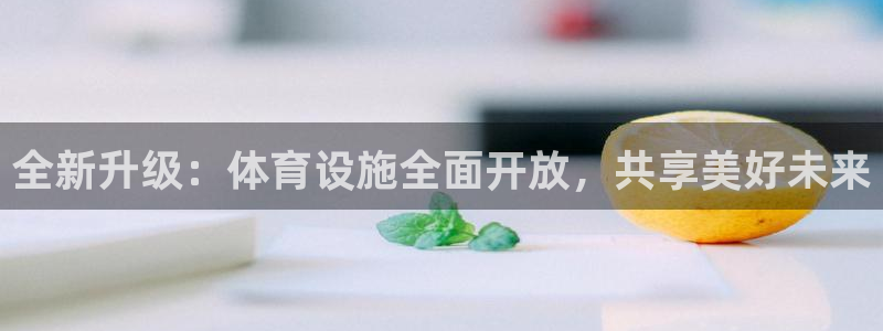 意昂体育4招商电话地址：全新升级：体育设施全面开放，