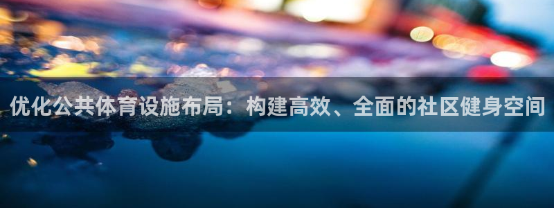 意昂集团官网：优化公共体育设施布局：构建高效、全面的