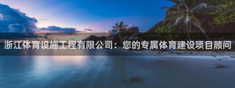 意昂体育4招商电话：浙江体育设施工程有限公司：您的专