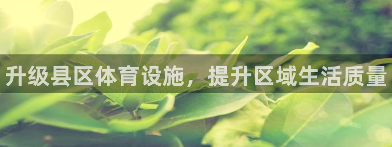 意昂4娱乐首页网站大全：升级县区体育设施，提升区域生