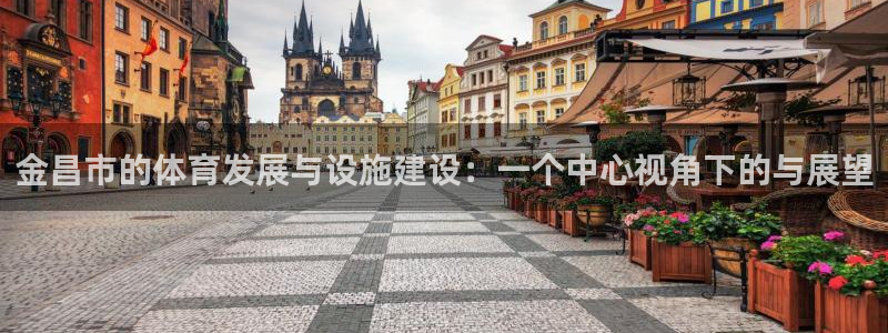 意昂4官方：金昌市的体育发展与设施建设：一个中心视角