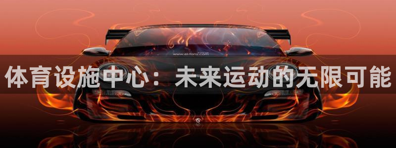 意昂体育4招商电话号码是多少啊：体育设施中心：未来运