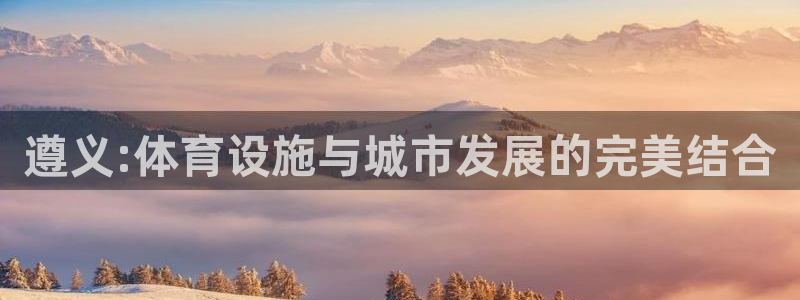 意昂4娱乐首页网站大全：遵义:体育设施与城市发展的完