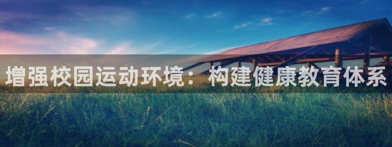意昂体育4招商电话是多少号码：增强校园运动环境：构建健康教育