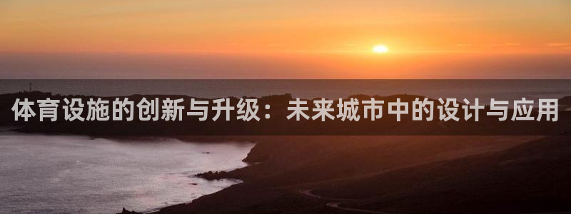 意昂体育4平台注册流程图：体育设施的创新与升级：未来