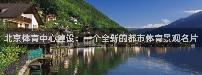 意昂体育4平台注册：北京体育中心建设：一个全新的都市