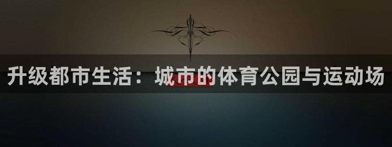 意昂体育4平台：升级都市生活：城市的体育公园与运动场