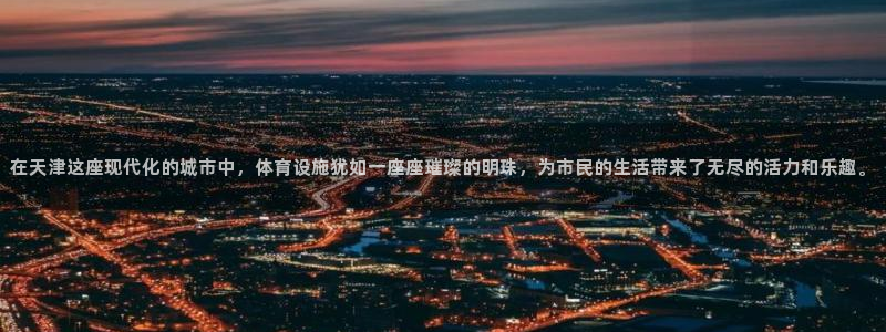 意昂4新能源：在天津这座现代化的城市中，体育设施犹如