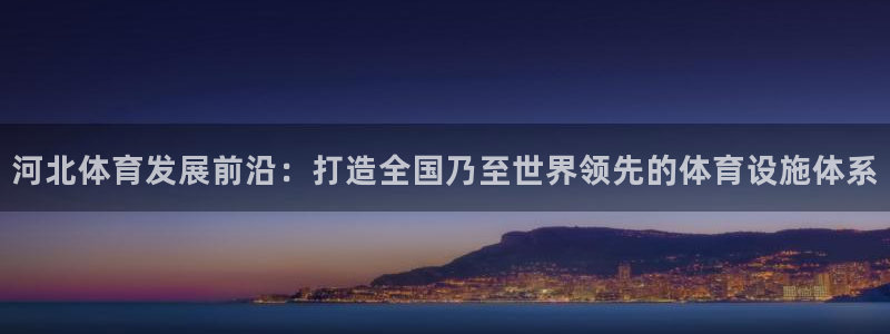 意昂体育4平台注册流程视频：河北体育发展前沿：打造全