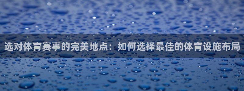 意昂体育4平台注册流程视频：选对体育赛事的完美地点：