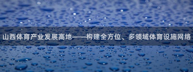 意昂集团官网：山西体育产业发展高地——构建全方位、多