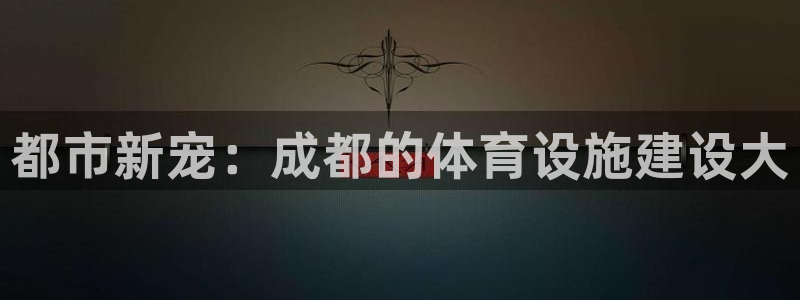 意昂体育4平台假的吗是真的吗：都市新宠：成都的体育设