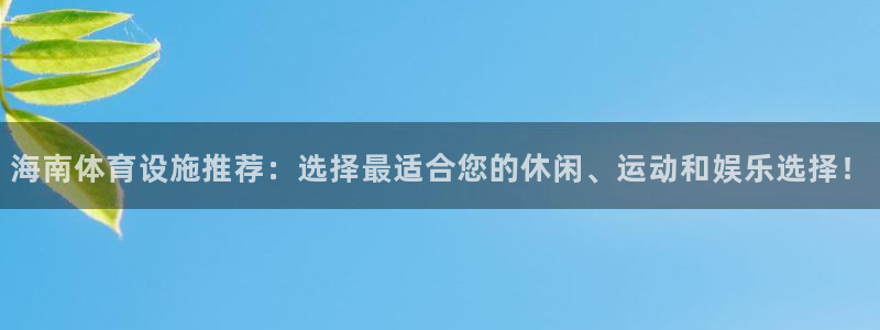 注册意昂4：海南体育设施推荐：选择最适合您的休闲、运
