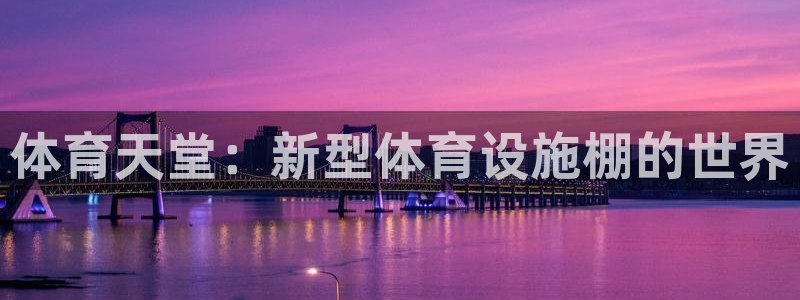 意昂4娱乐40996：体育天堂：新型体育设施棚的世界