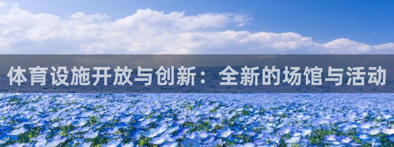 意昂体育4招商电话号码查询是多少：体育设施开放与创新