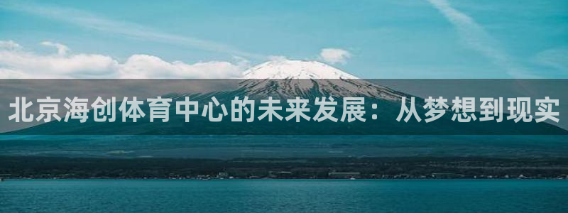 海南意昂体育4发展怎么样：北京海创体育中心的未来发展