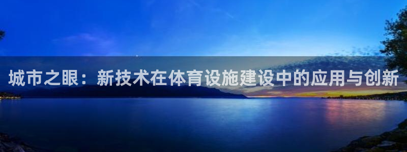 意昂体育4平台注册流程视频：城市之眼：新技术在体育设