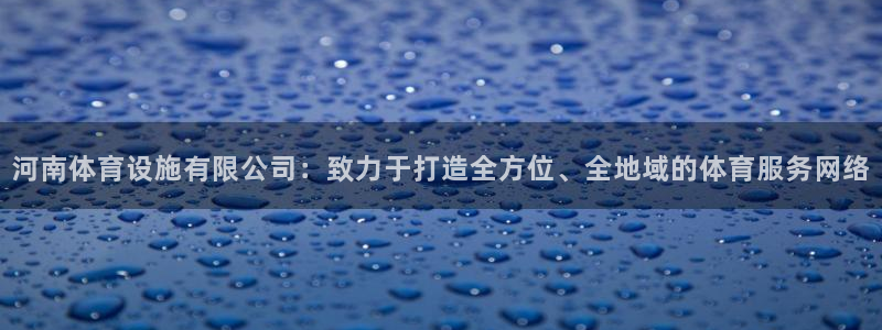 意昂4娱乐首页网站大全：河南体育设施有限公司：致力于