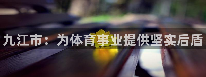 意昂体育4招商电话号码查询：九江市：为体育事业提供坚