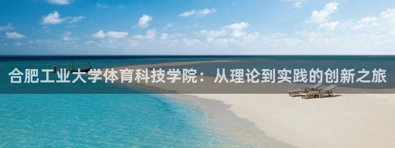 意昂体育4平台假的吗是真的吗：合肥工业大学体育科技学