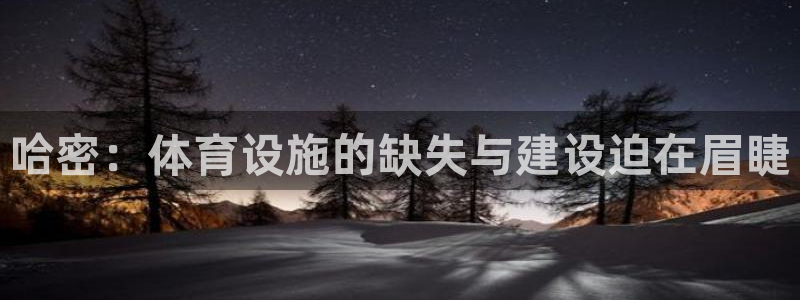 意昂体育4招商电话号码是多少：哈密：体育设施的缺失与