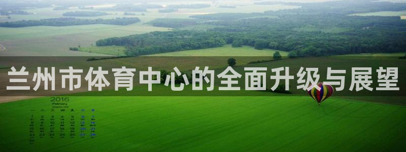 意昂4官网：兰州市体育中心的全面升级与展望