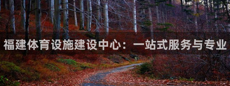 意昂4娱乐代理怎么样：福建体育设施建设中心：一站式服