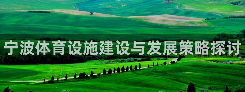 意昂体育4平台注册：宁波体育设施建设与发展策略探讨