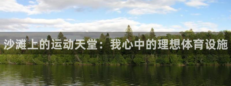意昂体育4招商电话号码：沙滩上的运动天堂：我心中的理想体育设