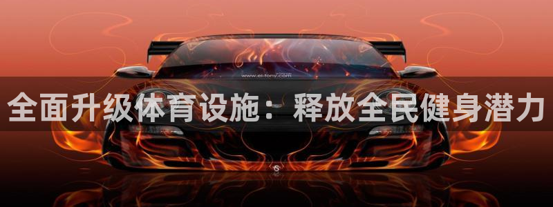 意昂体育4招商电话地址：全面升级体育设施：释放全民健
