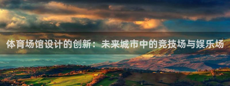意昂体育4软件：体育场馆设计的创新：未来城市中的竞技