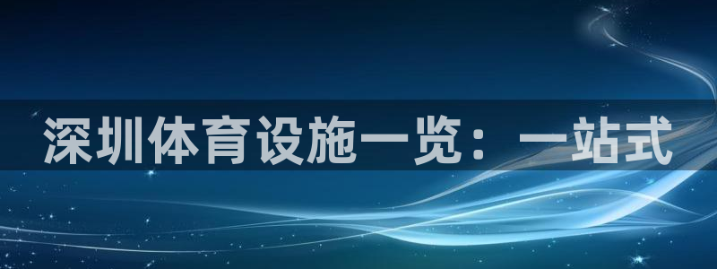 意昂体育4平台假的吗是真的吗吗：深圳体育设施一览：一