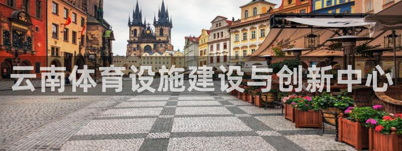 意昂4五金厂：云南体育设施建设与创新中心