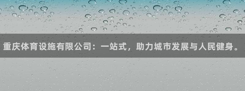 意昂体育4平台注册流程视频：重庆体育设施有限公司：一站式，助 