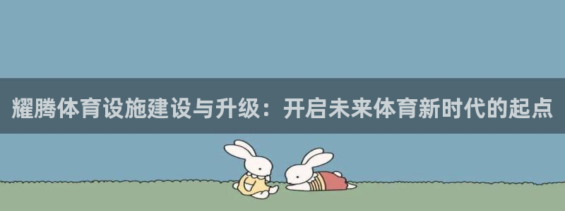 意昂体育4平台假的吗是真的吗：耀腾体育设施建设与升级：开启未