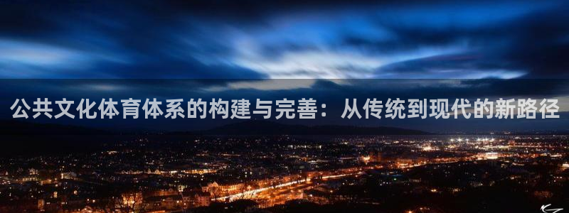 意昂平台体育：公共文化体育体系的构建与完善：从传统到