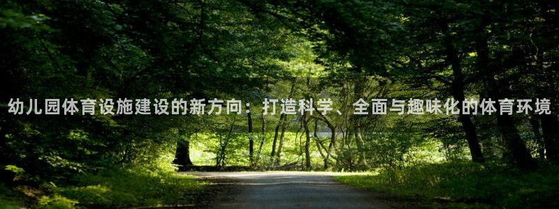 意昂4官网：幼儿园体育设施建设的新方向：打造科学、全面与趣味