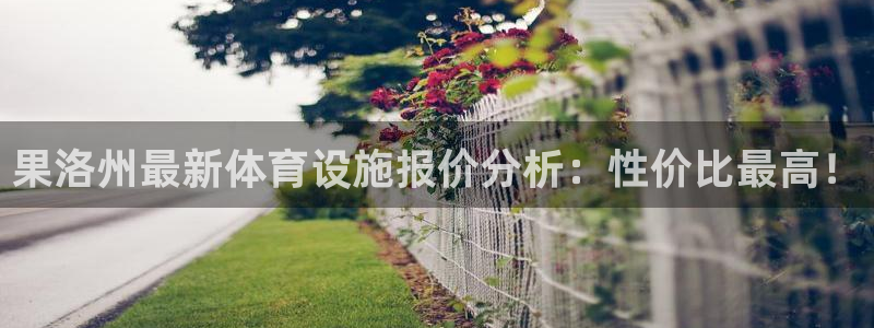 意昂4代理：果洛州最新体育设施报价分析：性价比最高！